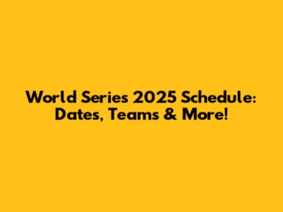 World Series 2025 Schedule: Dates, Teams & More!