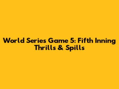 World Series Game 5: Fifth Inning Thrills & Spills