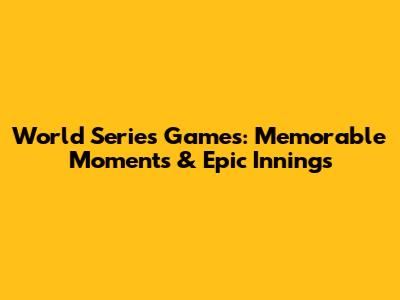 World Series Games: Memorable Moments & Epic Innings