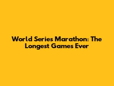 World Series Marathon: The Longest Games Ever