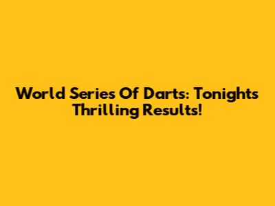 World Series Of Darts: Tonight's Thrilling Results!