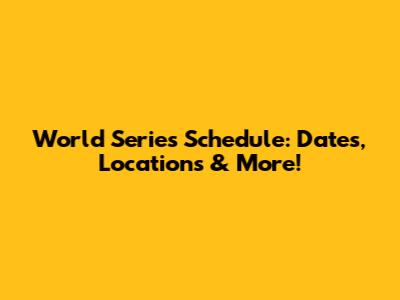 World Series Schedule: Dates, Locations & More!