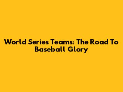 World Series Teams: The Road To Baseball Glory
