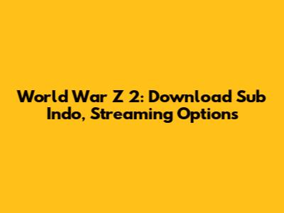 World War Z 2: Download Sub Indo, Streaming Options