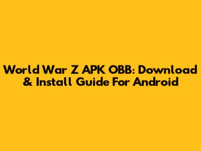 World War Z APK OBB: Download & Install Guide For Android