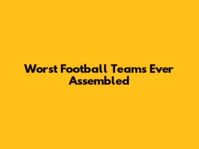 Worst Football Teams Ever Assembled
