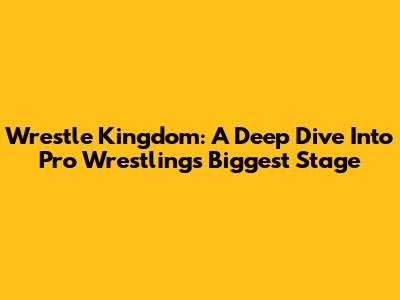 Wrestle Kingdom: A Deep Dive Into Pro Wrestling's Biggest Stage