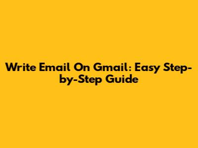 Write Email On Gmail: Easy Step-by-Step Guide