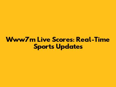 Www7m Live Scores: Real-Time Sports Updates