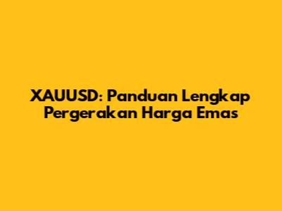 XAUUSD: Panduan Lengkap Pergerakan Harga Emas