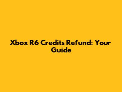 Xbox R6 Credits Refund: Your Guide