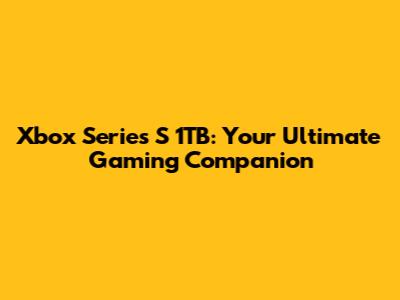 Xbox Series S 1TB: Your Ultimate Gaming Companion