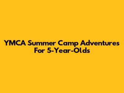 YMCA Summer Camp Adventures For 5-Year-Olds