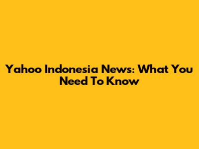 Yahoo Indonesia News: What You Need To Know