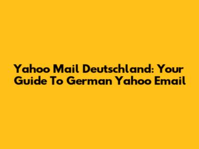 Yahoo Mail Deutschland: Your Guide To German Yahoo Email
