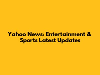 Yahoo News: Entertainment & Sports Latest Updates