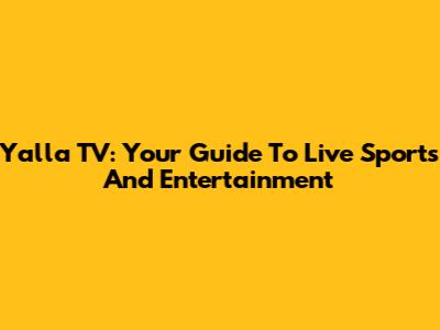 Yalla TV: Your Guide To Live Sports And Entertainment
