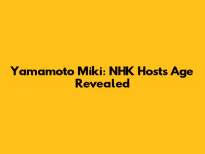 Yamamoto Miki: NHK Host's Age Revealed