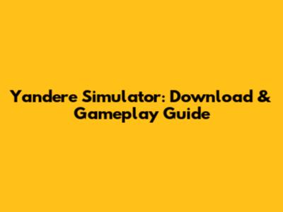 Yandere Simulator: Download & Gameplay Guide