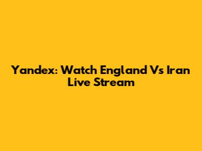 Yandex: Watch England Vs Iran Live Stream