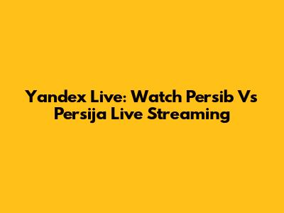 Yandex Live: Watch Persib Vs Persija Live Streaming