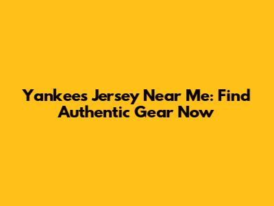 Yankees Jersey Near Me: Find Authentic Gear Now