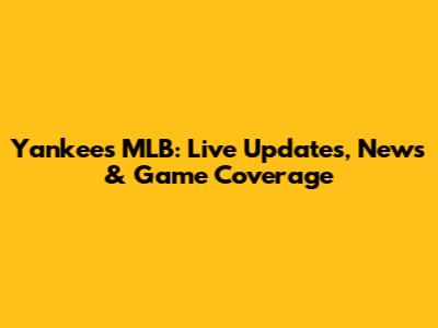 Yankees MLB: Live Updates, News & Game Coverage
