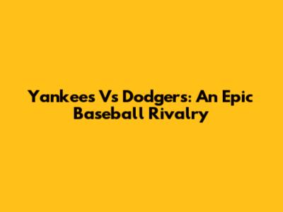 Yankees Vs Dodgers: An Epic Baseball Rivalry