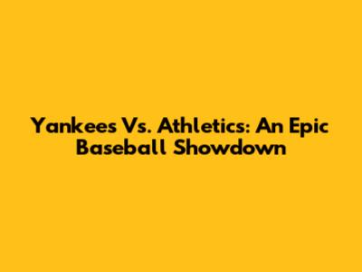 Yankees Vs. Athletics: An Epic Baseball Showdown