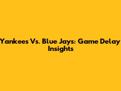 Yankees Vs. Blue Jays: Game Delay Insights