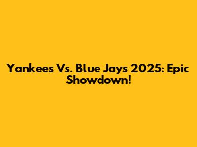 Yankees Vs. Blue Jays 2025: Epic Showdown!