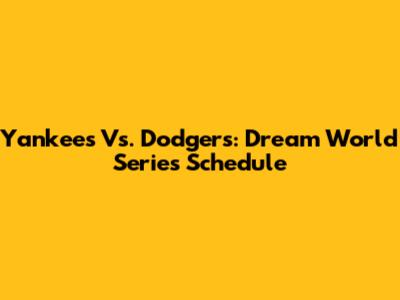 Yankees Vs. Dodgers: Dream World Series Schedule