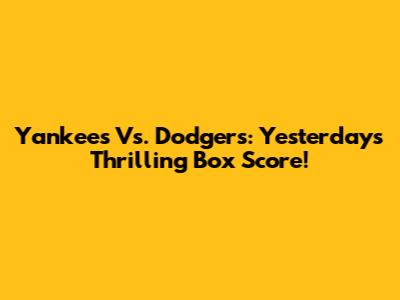 Yankees Vs. Dodgers: Yesterday's Thrilling Box Score!