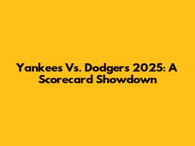 Yankees Vs. Dodgers 2025: A Scorecard Showdown