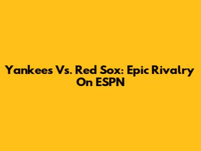 Yankees Vs. Red Sox: Epic Rivalry On ESPN