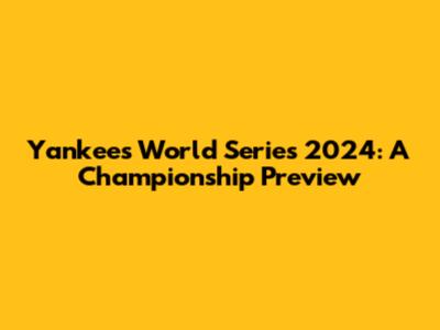 Yankees World Series 2024: A Championship Preview