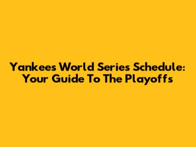 Yankees World Series Schedule: Your Guide To The Playoffs