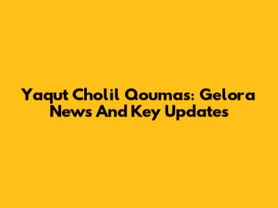 Yaqut Cholil Qoumas: Gelora News And Key Updates