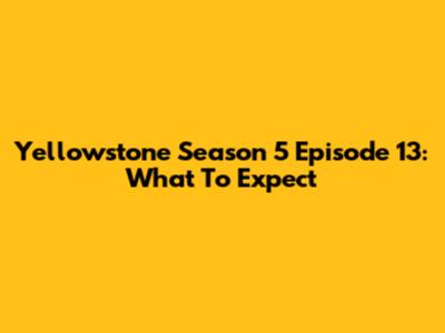 Yellowstone Season 5 Episode 13: What To Expect