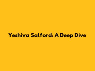 Yeshiva Salford: A Deep Dive