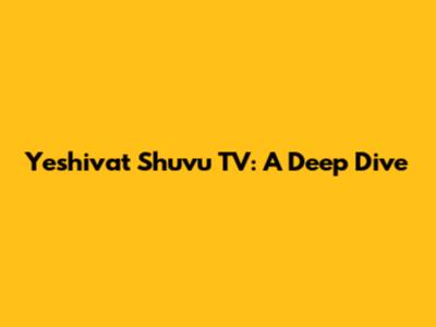 Yeshivat Shuvu TV: A Deep Dive