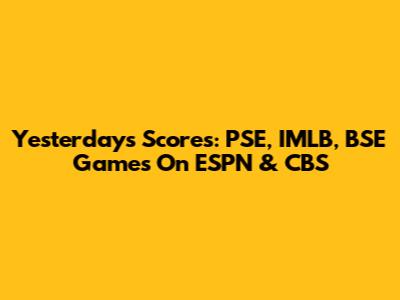 Yesterday's Scores: PSE, IMLB, BSE Games On ESPN & CBS