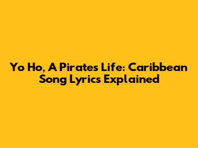 Yo Ho, A Pirate's Life: Caribbean Song Lyrics Explained