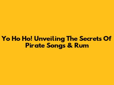 Yo Ho Ho! Unveiling The Secrets Of Pirate Songs & Rum