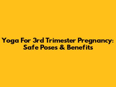 Yoga For 3rd Trimester Pregnancy: Safe Poses & Benefits