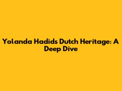Yolanda Hadid's Dutch Heritage: A Deep Dive