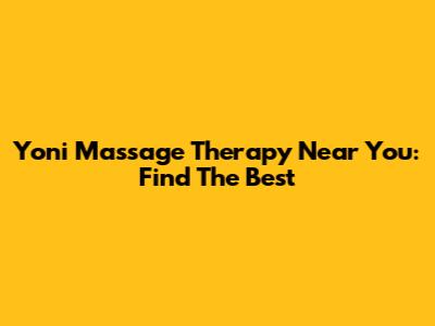 Yoni Massage Therapy Near You: Find The Best