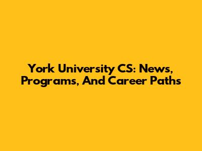 York University CS: News, Programs, And Career Paths