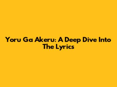 Yoru Ga Akeru: A Deep Dive Into The Lyrics
