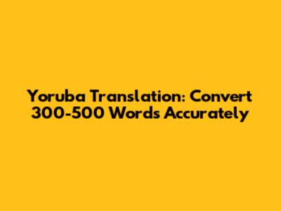 Yoruba Translation: Convert 300-500 Words Accurately